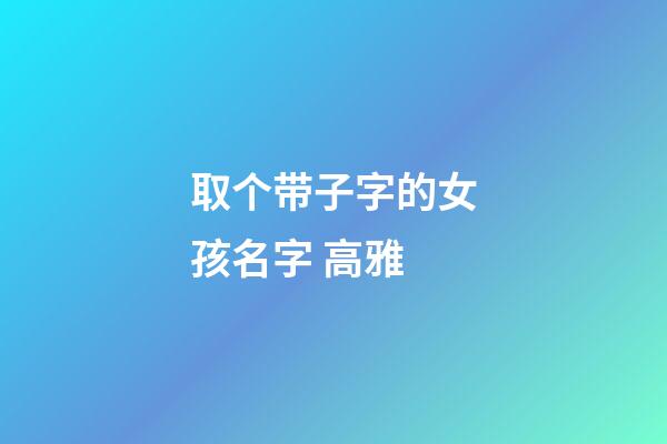 取个带子字的女孩名字 高雅